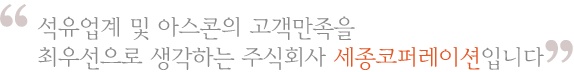 석유업계 및 아스콘의 고객만족을 최우선으로 생각하는 주식회사 세종코퍼레이션입니다.